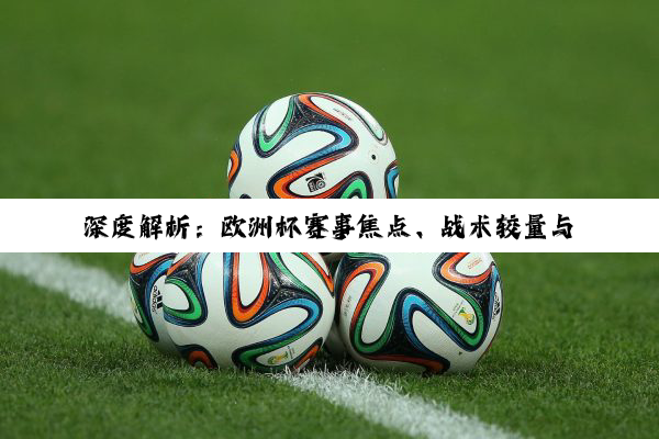 深度解析：欧洲杯赛事焦点、战术较量与男足发展策略