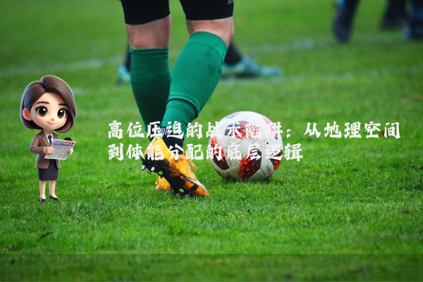 高位压迫的战术陷阱：从地理空间到体能分配的底层逻辑