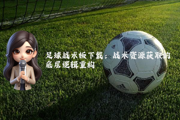 足球战术板下载：战术资源获取的底层逻辑重构