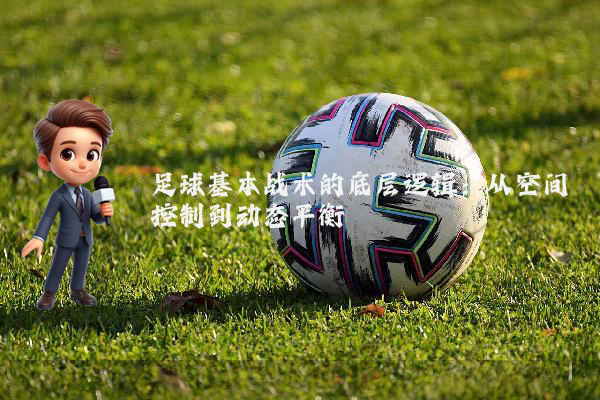 足球基本战术的底层逻辑:从空间控制到动态平衡