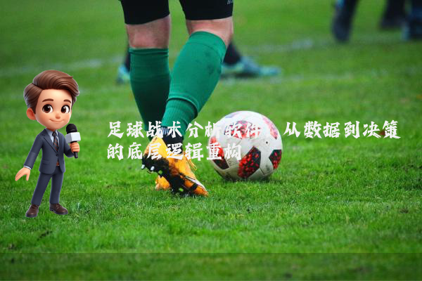 足球战术分析软件：从数据到决策的底层逻辑重构