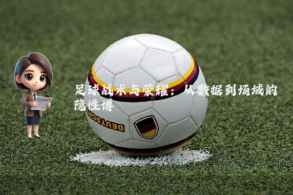 足球战术与荣耀:从数据到场域的隐性博弈