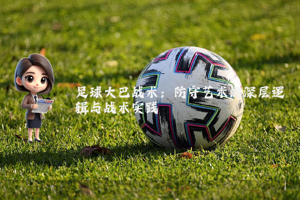 足球大巴战术：防守艺术的深层逻辑与战术实践