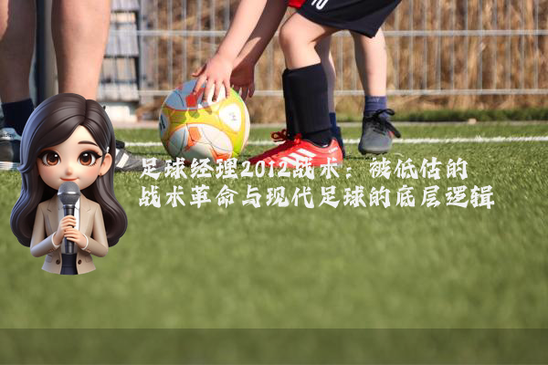 足球经理2012战术:被低估的战术革命与现代足球的底层逻辑